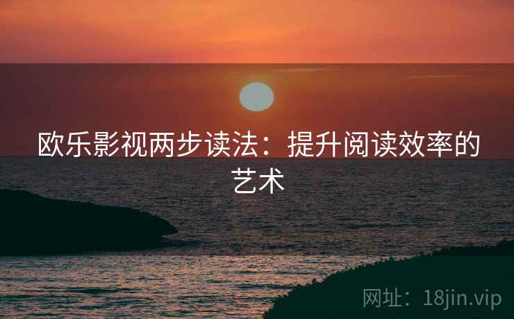 欧乐影视两步读法：提升阅读效率的艺术