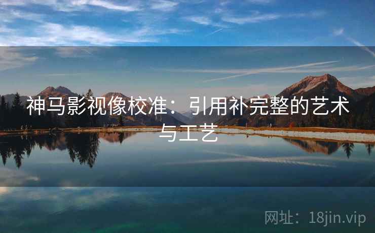 神马影视像校准：引用补完整的艺术与工艺