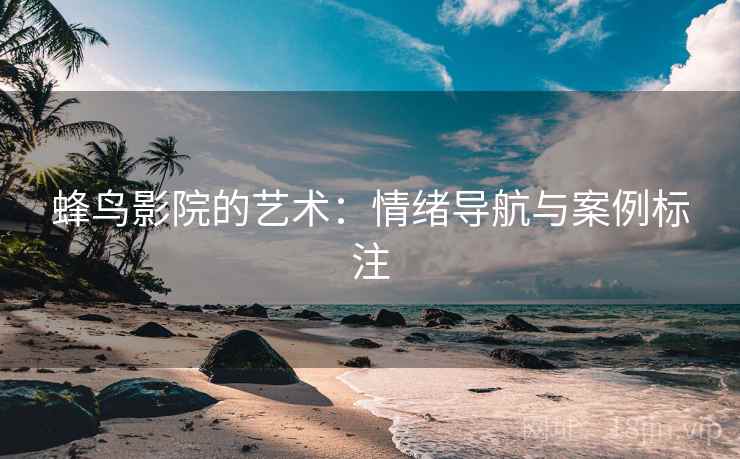 蜂鸟影院的艺术：情绪导航与案例标注