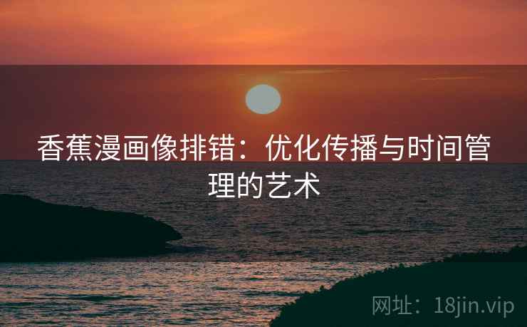 香蕉漫画像排错：优化传播与时间管理的艺术