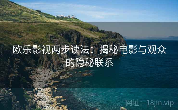 欧乐影视两步读法：揭秘电影与观众的隐秘联系