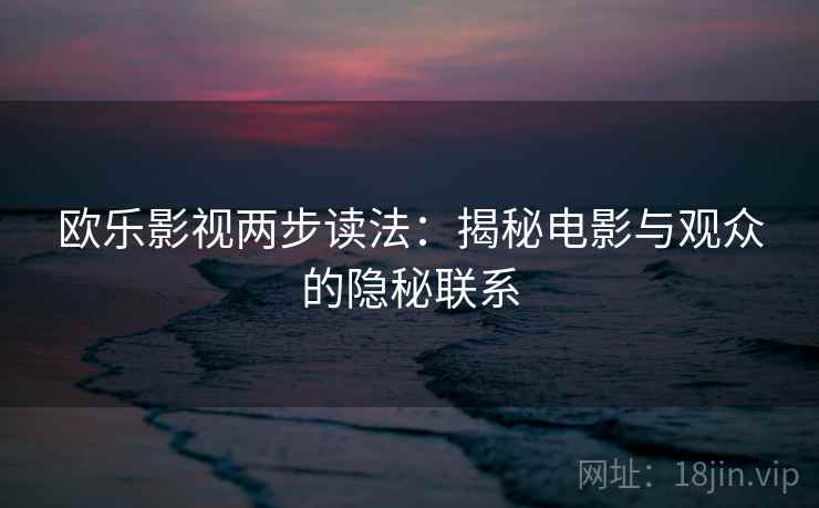 欧乐影视两步读法：揭秘电影与观众的隐秘联系