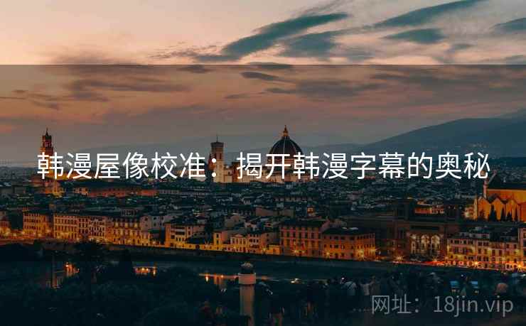 韩漫屋像校准：揭开韩漫字幕的奥秘