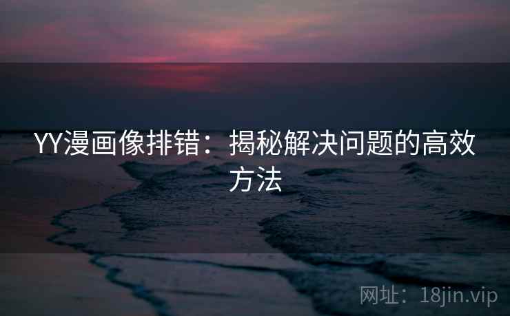 YY漫画像排错：揭秘解决问题的高效方法