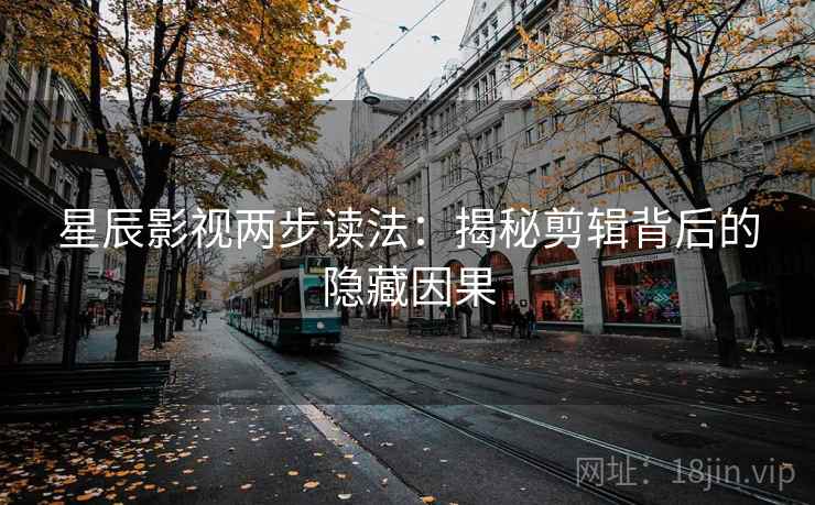星辰影视两步读法：揭秘剪辑背后的隐藏因果