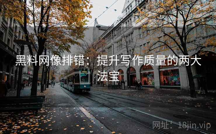 黑料网像排错：提升写作质量的两大法宝
