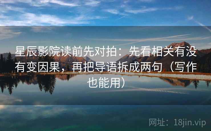 星辰影院读前先对拍：先看相关有没有变因果，再把导语拆成两句（写作也能用）