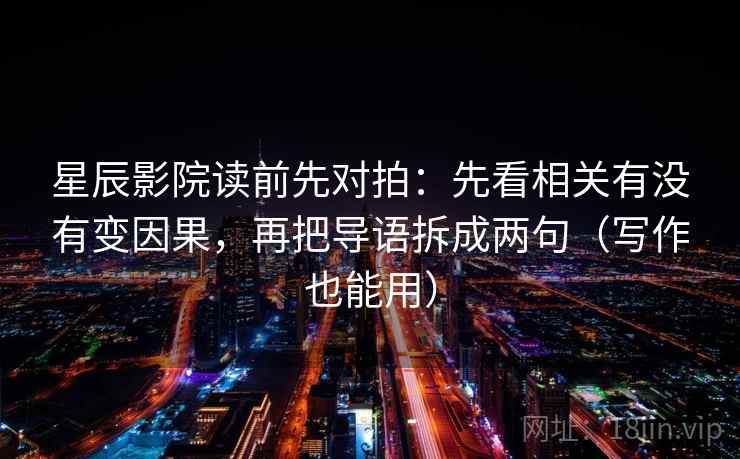 星辰影院读前先对拍：先看相关有没有变因果，再把导语拆成两句（写作也能用）