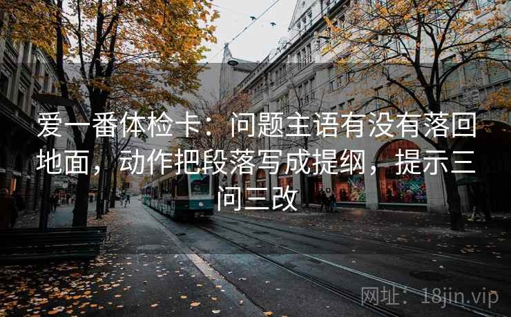 爱一番体检卡：问题主语有没有落回地面，动作把段落写成提纲，提示三问三改