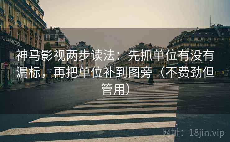 神马影视两步读法：先抓单位有没有漏标，再把单位补到图旁（不费劲但管用）