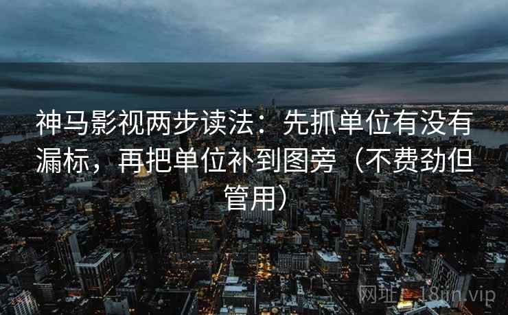 神马影视两步读法：先抓单位有没有漏标，再把单位补到图旁（不费劲但管用）