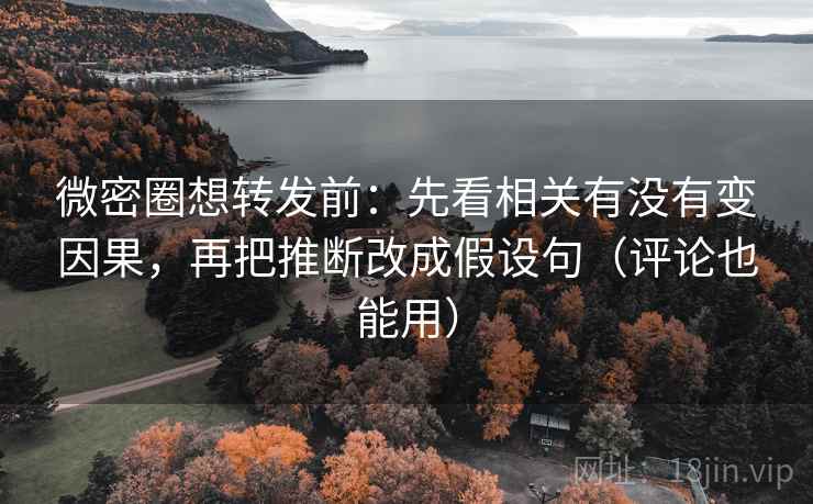 微密圈想转发前：先看相关有没有变因果，再把推断改成假设句（评论也能用）