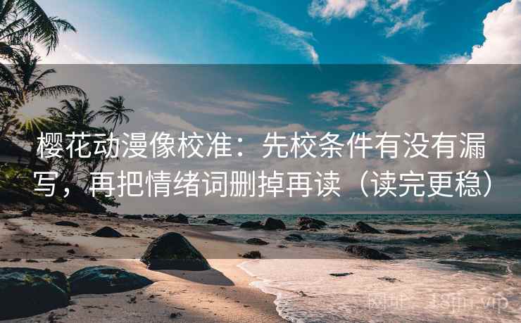 樱花动漫像校准：先校条件有没有漏写，再把情绪词删掉再读（读完更稳）