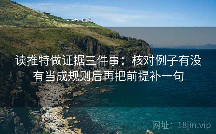 读推特做证据三件事：核对例子有没有当成规则后再把前提补一句