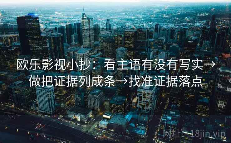 欧乐影视小抄：看主语有没有写实→做把证据列成条→找准证据落点