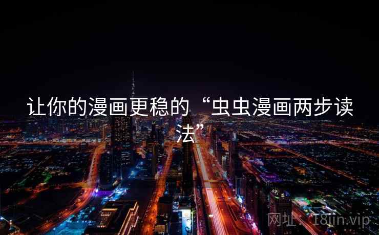 让你的漫画更稳的“虫虫漫画两步读法”