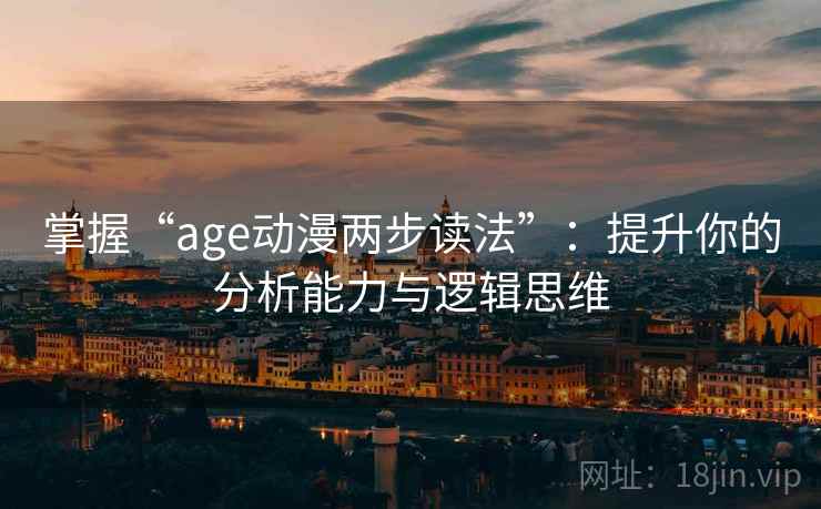 掌握“age动漫两步读法”：提升你的分析能力与逻辑思维