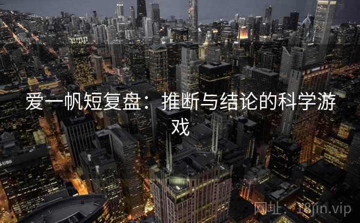 爱一帆短复盘：推断与结论的科学游戏