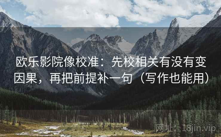 欧乐影院像校准：先校相关有没有变因果，再把前提补一句（写作也能用）