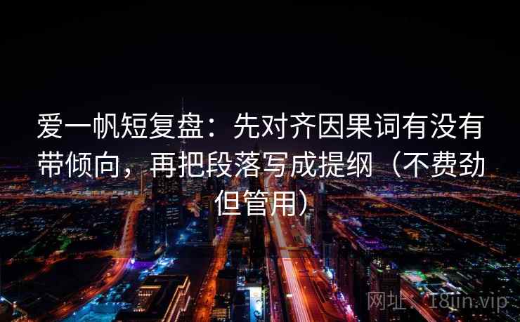 爱一帆短复盘：先对齐因果词有没有带倾向，再把段落写成提纲（不费劲但管用）