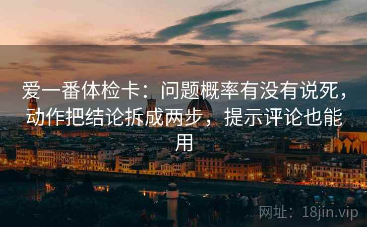 爱一番体检卡：问题概率有没有说死，动作把结论拆成两步，提示评论也能用