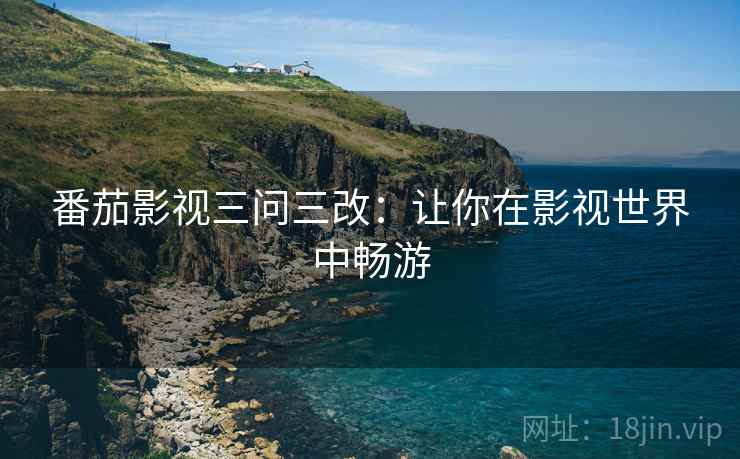 番茄影视三问三改:让你在影视世界中畅游 番茄影视三问三改:让你在影视世界中畅游