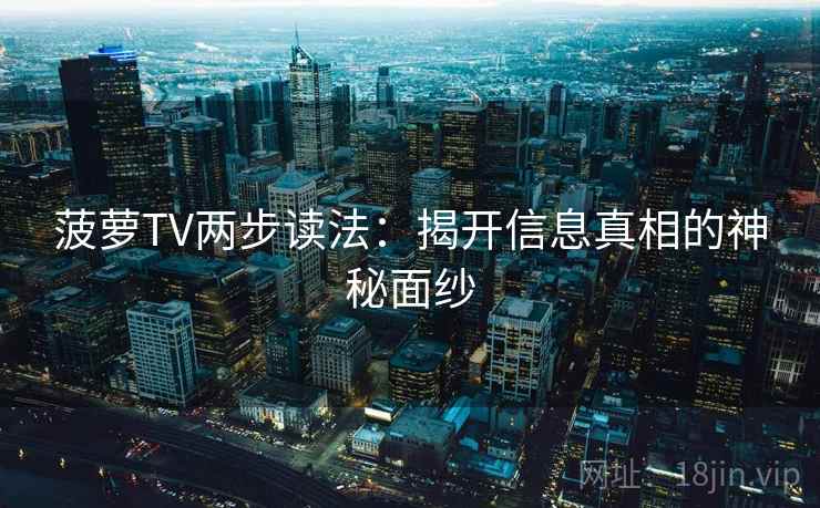 菠萝TV两步读法：揭开信息真相的神秘面纱