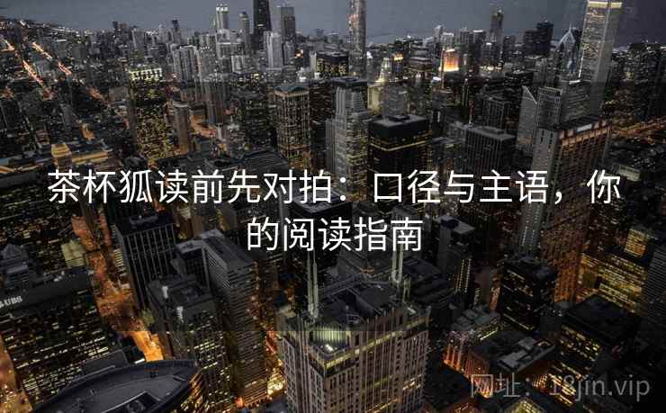 茶杯狐读前先对拍：口径与主语，你的阅读指南
