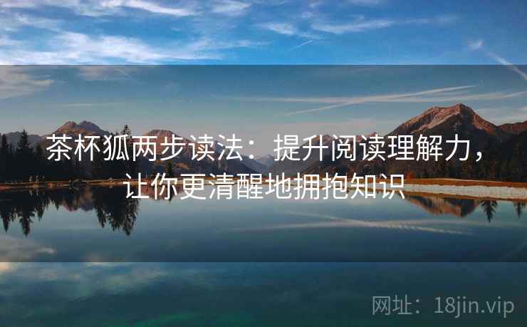 茶杯狐两步读法：提升阅读理解力，让你更清醒地拥抱知识
