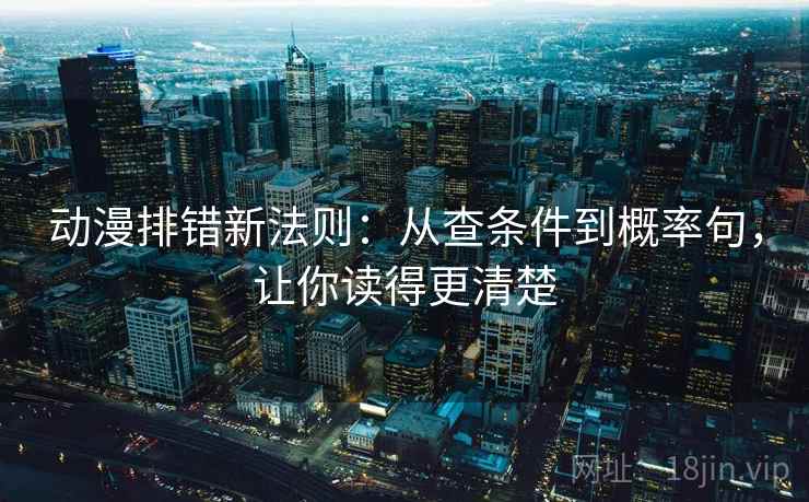 动漫排错新法则：从查条件到概率句，让你读得更清楚