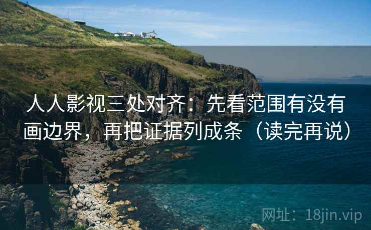 人人影视三处对齐:先看范围有没有画边界,再把证据列成条(读完再说) 人人影视三处对齐:先看范围有没有画边界,再把证据列成条(读完再说)