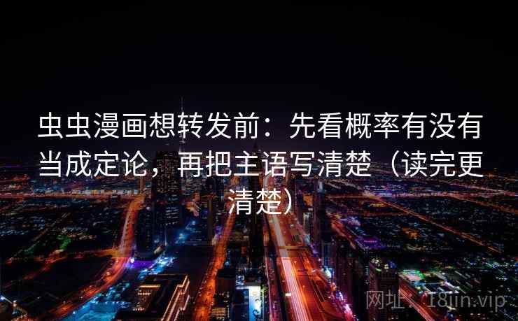 虫虫漫画想转发前:先看概率有没有当成定论,再把主语写清楚(读完更清楚) 虫虫漫画想转发前:先看概率有没有当成定论,再把主语写清楚(读完更清楚)