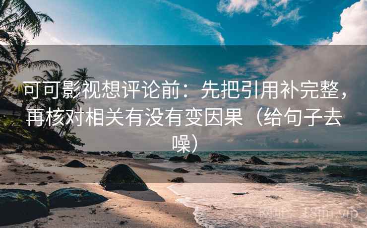 可可影视想评论前:先把引用补完整,再核对相关有没有变因果(给句子去噪) 可可影视想评论前:先把引用补完整,再核对相关有没有变因果(给句子去噪)